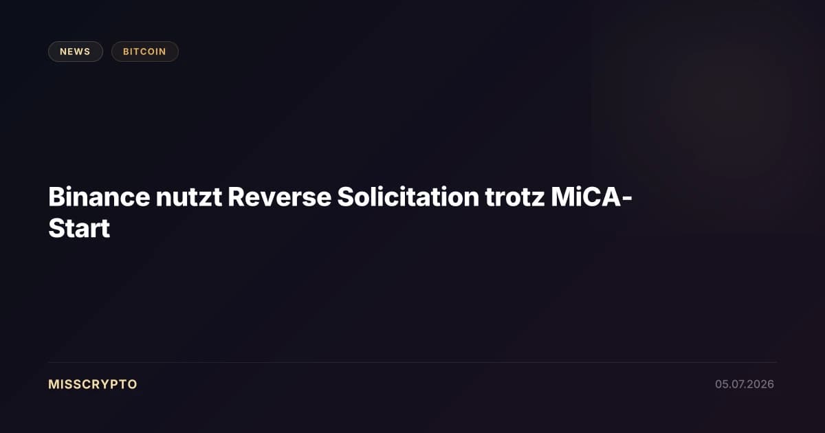 Binance nutzt Reverse Solicitation trotz MiCA-Start